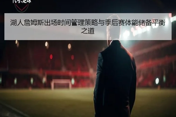 湖人詹姆斯出场时间管理策略与季后赛体能储备平衡之道（kaiyun）