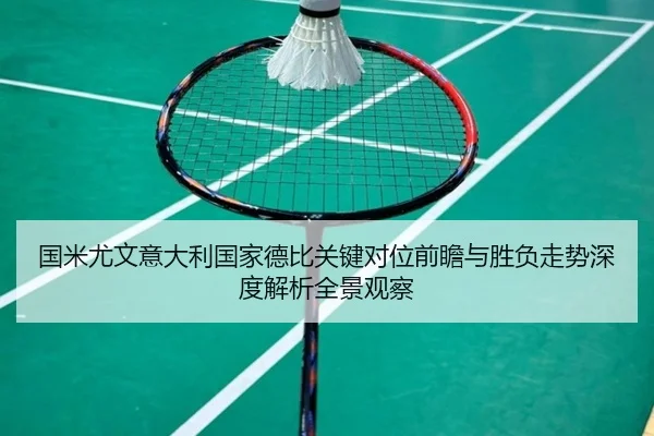 国米尤文意大利国家德比关键对位前瞻与胜负走势深度解析全景观察（kaiyun）