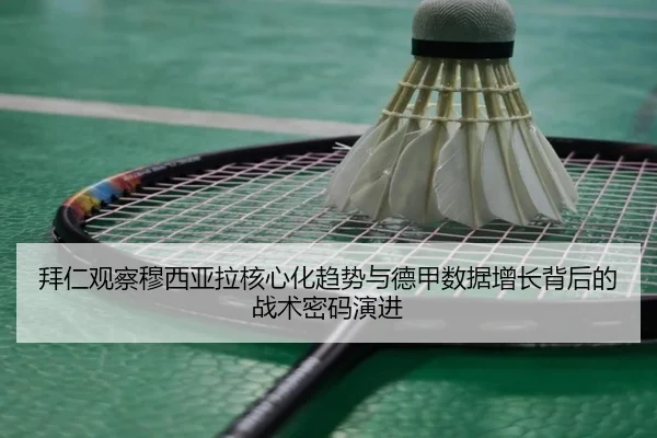 拜仁观察穆西亚拉核心化趋势与德甲数据增长背后的战术密码演进（kaiyun）