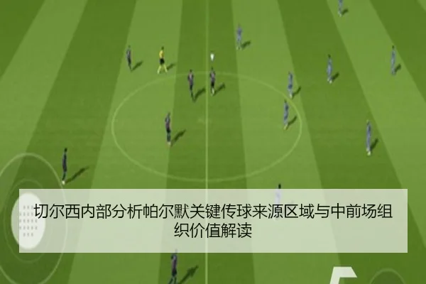 切尔西内部分析帕尔默关键传球来源区域与中前场组织价值解读（kaiyun）