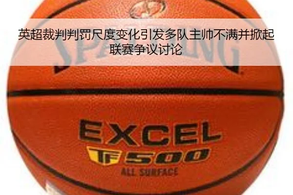 英超裁判判罚尺度变化引发多队主帅不满并掀起联赛争议讨论 | kaiyun