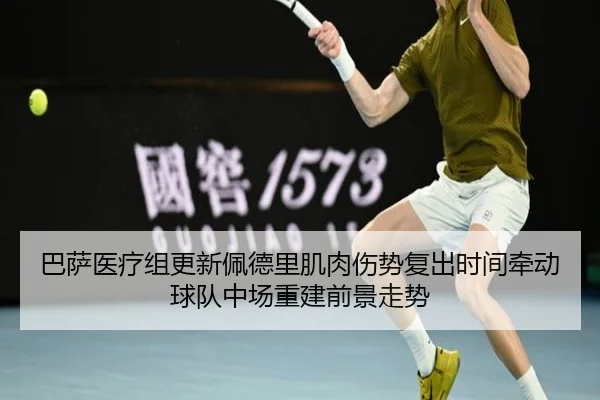 巴萨医疗组更新佩德里肌肉伤势复出时间牵动球队中场重建前景走势