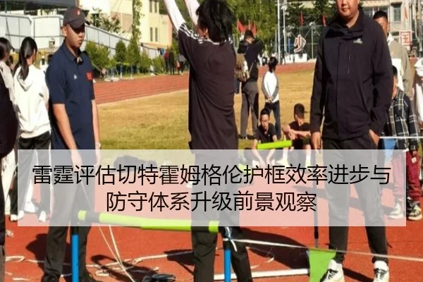 雷霆评估切特霍姆格伦护框效率进步与防守体系升级前景观察 | kaiyun