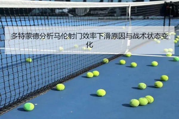 多特蒙德分析马伦射门效率下滑原因与战术状态变化 | kaiyun