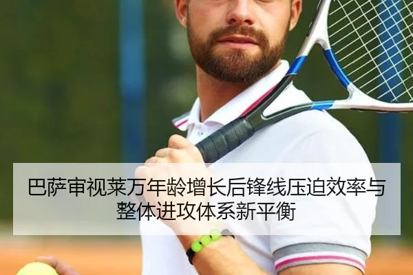 巴萨审视莱万年龄增长后锋线压迫效率与整体进攻体系新平衡 - kaiyun