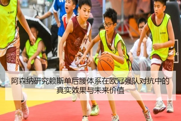 阿森纳研究赖斯单后腰体系在欧冠强队对抗中的真实效果与未来价值（kaiyun）