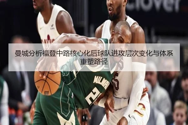 曼城分析福登中路核心化后球队进攻层次变化与体系重塑路径（kaiyun）